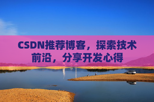 CSDN推荐博客，探索技术前沿，分享开发心得